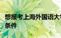 想报考上海外国语大学必须同时符合以下四项条件