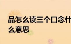 品怎么读三个口念什么 品字的拼音品字是什么意思