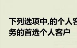 下列选项中,的个人客户不是个人汽车贷款业务的首选个人客户