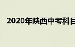 2020年陕西中考科目有哪些及分值是多少