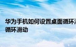 华为手机如何设置桌面循环滑动 华为手机如何设置手机桌面循环滑动