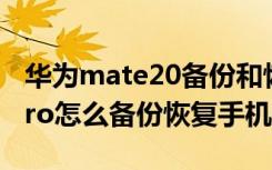 华为mate20备份和恢复在哪 华为mate20 Pro怎么备份恢复手机数据