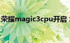 荣耀magic3cpu开启 怎样抢购到华为荣耀3C