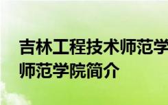 吉林工程技术师范学院怎么样 吉林工程技术师范学院简介