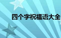 四个字祝福语大全 四个字祝福语精选