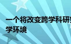 一个将改变跨学科研究和教育的独特研究和教学环境