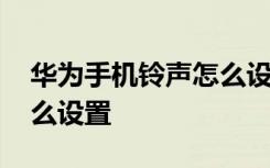 华为手机铃声怎么设置多首 华为手机铃声怎么设置