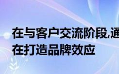 在与客户交流阶段,通常涉及的几个步骤中,旨在打造品牌效应