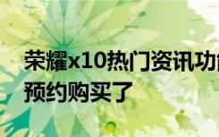 荣耀x10热门资讯功能 华为荣耀X1怎样如何预约购买了