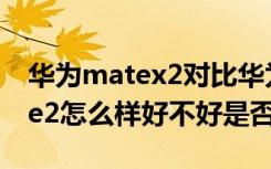 华为matex2对比华为mate40pro 华为Mate2怎么样好不好是否值得购买