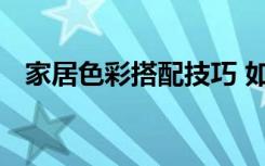 家居色彩搭配技巧 如何搭配家居色彩攻略