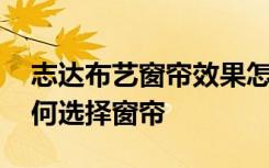 志达布艺窗帘效果怎么样 志达家居布艺：如何选择窗帘