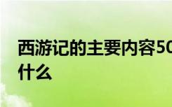 西游记的主要内容50字 西游记的主要内容是什么