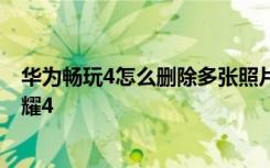 华为畅玩4怎么删除多张照片 怎样快速删除多张照片华为荣耀4