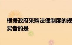 根据政府采购法律制度的规定,下列各项中,能够成为政府购买者的是