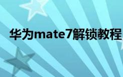 华为mate7解锁教程 华为mate7解锁教程