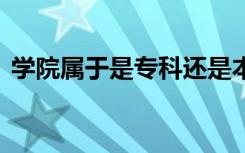 学院属于是专科还是本科 和大学有没有区别