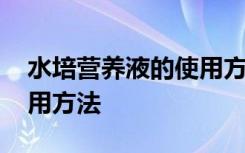 水培营养液的使用方法 水培营养液的正确使用方法