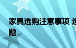 家具选购注意事项 选购家居时要注意哪些问题