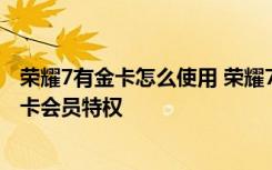 荣耀7有金卡怎么使用 荣耀7大礼包在哪领 礼包里有什么 金卡会员特权