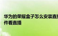 华为的荣耀盒子怎么安装直播软件 华为荣耀盒子怎么安装软件看直播