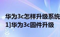 华为3c怎样升级系统 华为手机升级那些事：[1]华为3c固件升级