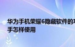 华为手机荣耀6隐藏软件的功能 华为荣耀6使用技巧-小e助手怎样使用