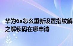 华为6x怎么重新设置指纹解锁 华为荣耀6手机root如何解锁之解锁码在哪申请