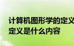 计算机图形学的定义是什么 计算机图形学的定义是什么内容