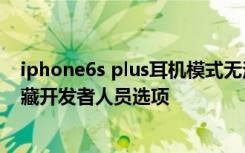 iphone6s plus耳机模式无法还原 华为荣耀 6 plus 还原隐藏开发者人员选项