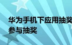 华为手机下应用抽奖在哪 华为应用市场如何参与抽奖