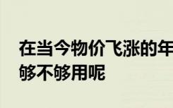 在当今物价飞涨的年代1000元的大学生活费够不够用呢