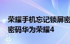 荣耀手机忘记锁屏密码怎么办 怎样设置锁屏密码华为荣耀4