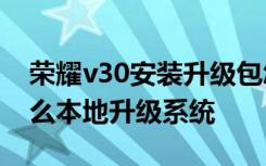 荣耀v30安装升级包怎么退出 华为荣耀3C怎么本地升级系统