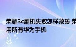 荣耀3c刷机失败怎样救砖 荣耀3c如何强制刷机-救砖必备适用所有华为手机