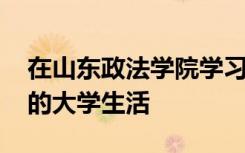 在山东政法学院学习的人 应该怎样规划自己的大学生活