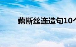 藕断丝连造句10个字 藕断丝连造句