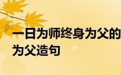 一日为师终身为父的相同句子 一日为师,终身为父造句