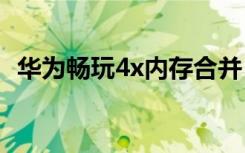 华为畅玩4x内存合并 华为荣耀4X内存管理