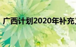 广西计划2020年补充义务教育教师2.58万名