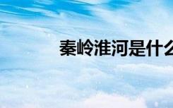 秦岭淮河是什么 秦岭淮河资料