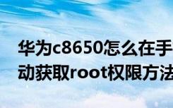 华为c8650怎么在手机上root 华为C8650手动获取root权限方法