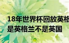 18年世界杯回放英格兰完整版 世界杯为什么是英格兰不是英国