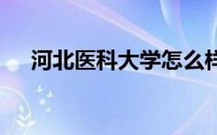 河北医科大学怎么样 河北医科大学简介