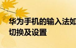 华为手机的输入法如何切换 华为手机输入法切换及设置