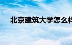 北京建筑大学怎么样 北京建筑大学简介