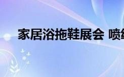 家居浴拖鞋展会 喷绘印花家居拖鞋选购