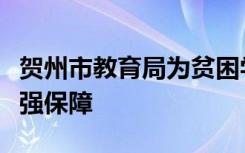 贺州市教育局为贫困学子顺利返校复学提供坚强保障