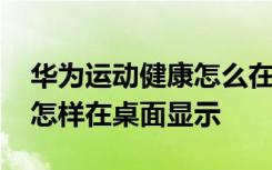 华为运动健康怎么在桌面显示 华为运动健康怎样在桌面显示