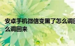 安卓手机微信变黑了怎么调回来 安卓手机微信变成了黑色怎么调回来